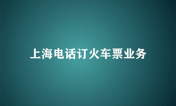 上海电话订火车票业务