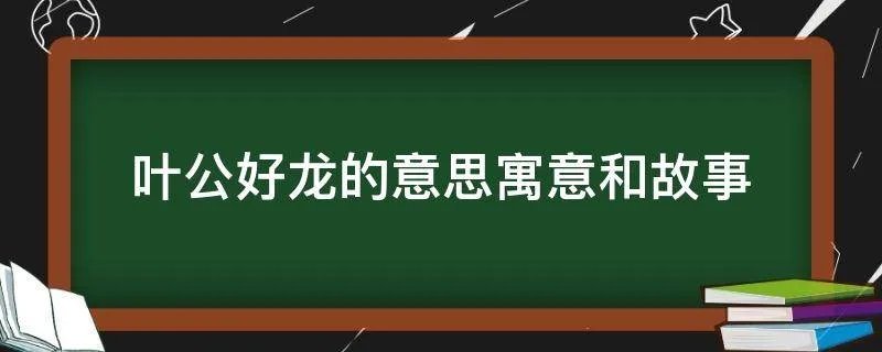 叶公好龙的意思寓意和故事