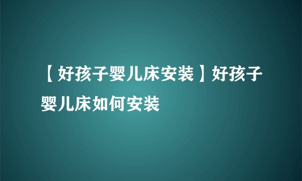【好孩子婴儿床安装】好孩子婴儿床如何安装