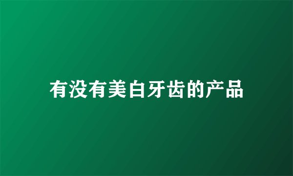 有没有美白牙齿的产品