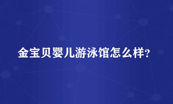 金宝贝婴儿游泳馆怎么样？