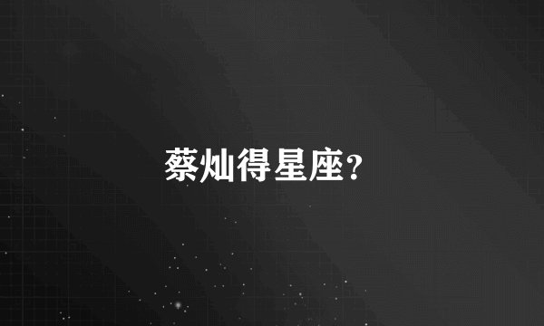 蔡灿得星座？
