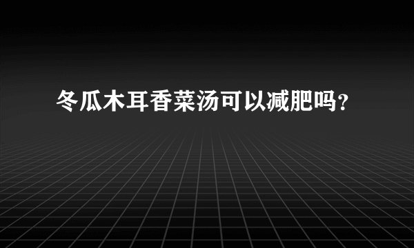 冬瓜木耳香菜汤可以减肥吗？