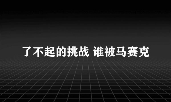 了不起的挑战 谁被马赛克