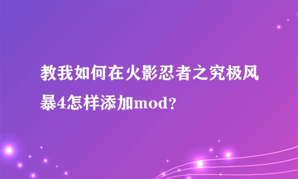教我如何在火影忍者之究极风暴4怎样添加mod？