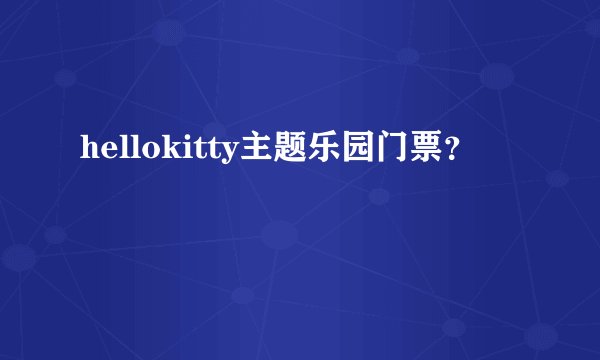 hellokitty主题乐园门票？