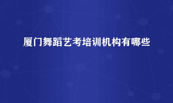 厦门舞蹈艺考培训机构有哪些