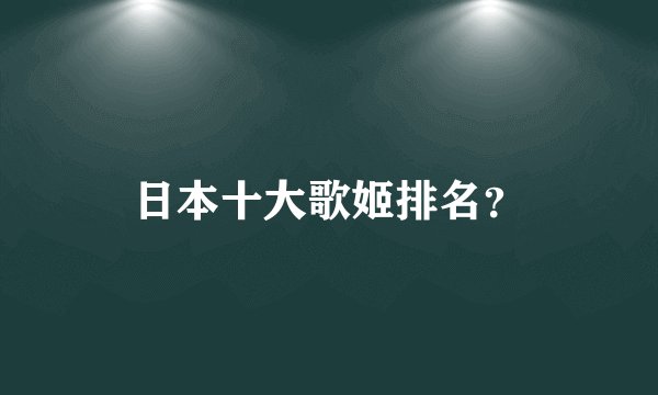 日本十大歌姬排名？