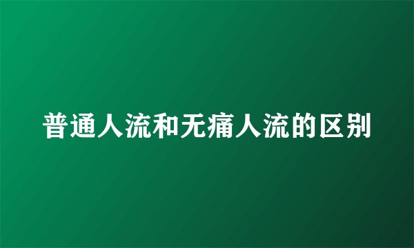 普通人流和无痛人流的区别