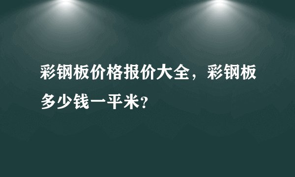 彩钢板价格报价大全，彩钢板多少钱一平米？