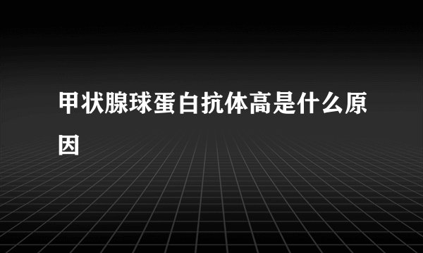 甲状腺球蛋白抗体高是什么原因