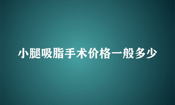 小腿吸脂手术价格一般多少