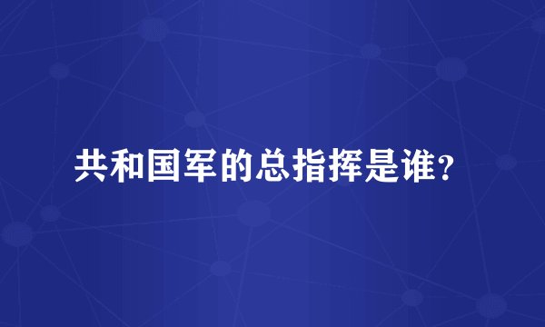 共和国军的总指挥是谁？