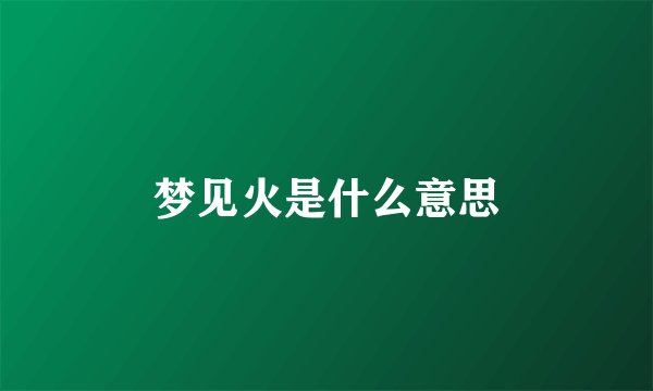 梦见火是什么意思