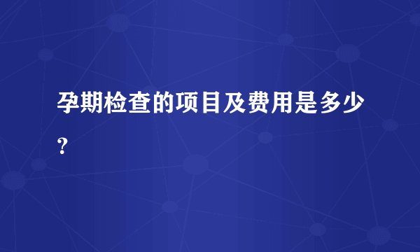 孕期检查的项目及费用是多少？