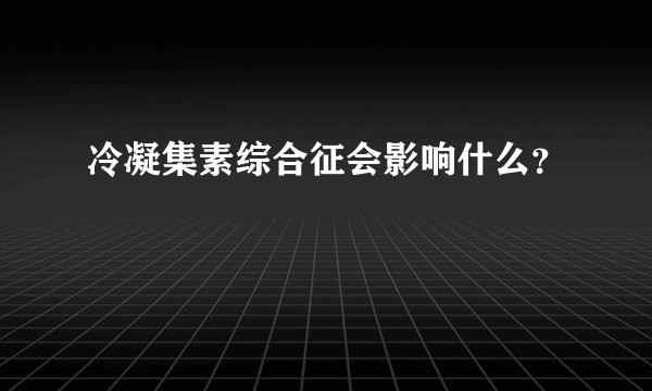 冷凝集素综合征会影响什么？