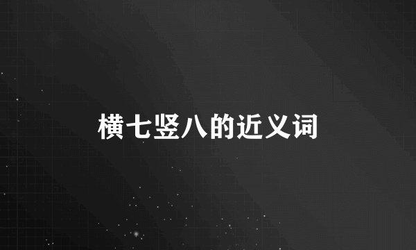 横七竖八的近义词