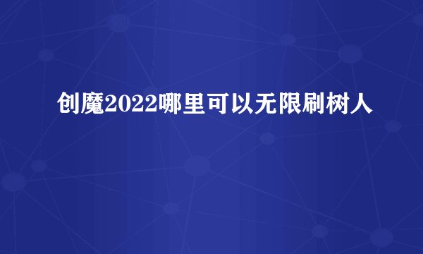 创魔2022哪里可以无限刷树人