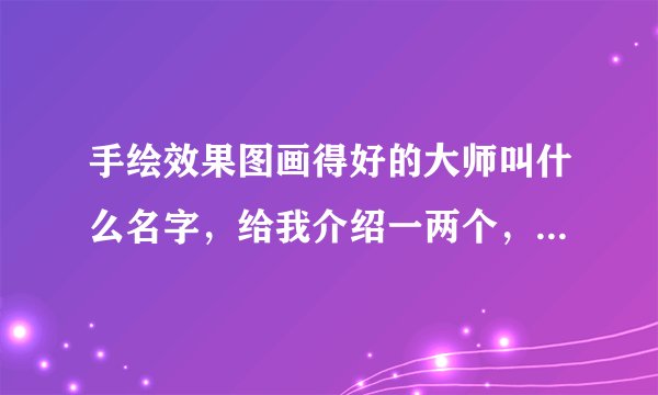 手绘效果图画得好的大师叫什么名字，给我介绍一两个，室内手绘的，景观手绘的都可以。（不要小人物）
