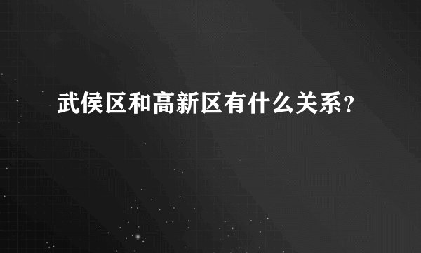 武侯区和高新区有什么关系？