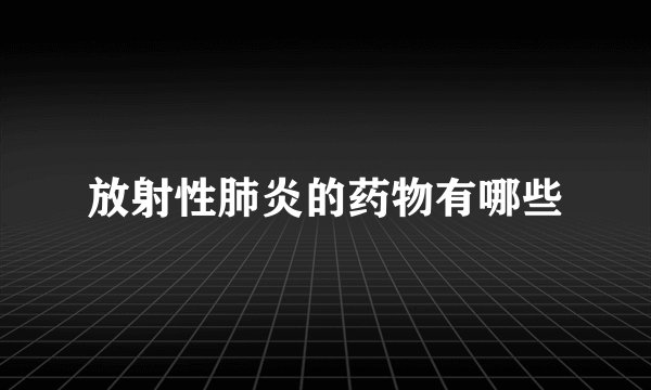放射性肺炎的药物有哪些