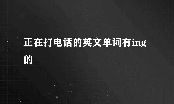正在打电话的英文单词有ing的