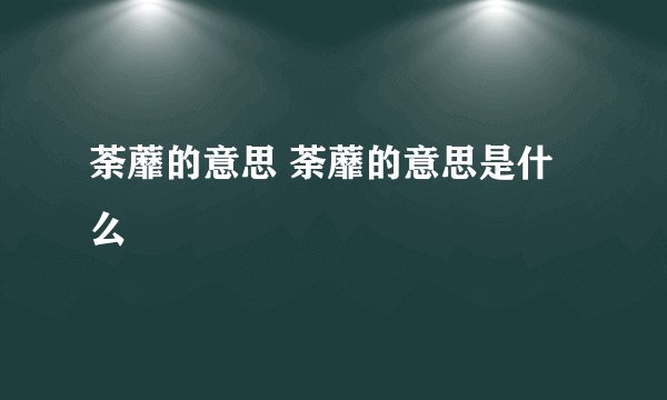 荼蘼的意思 荼蘼的意思是什么