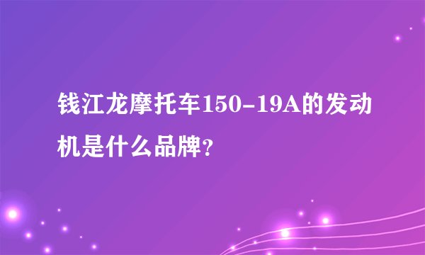 钱江龙摩托车150-19A的发动机是什么品牌？