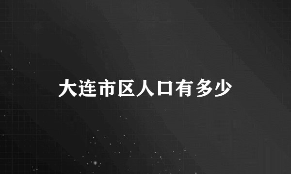 大连市区人口有多少