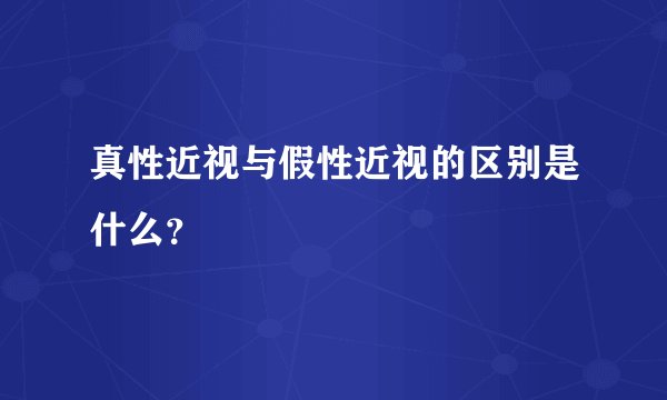 真性近视与假性近视的区别是什么?