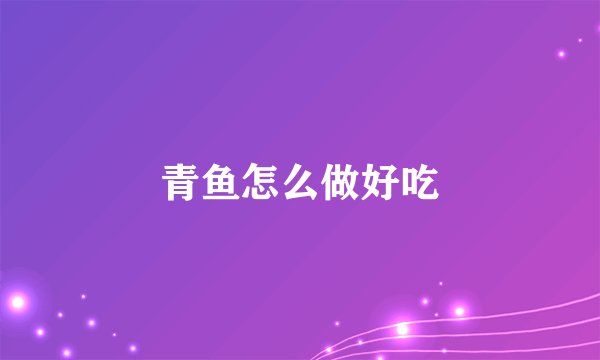 青鱼怎么做好吃