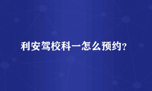 利安驾校科一怎么预约？