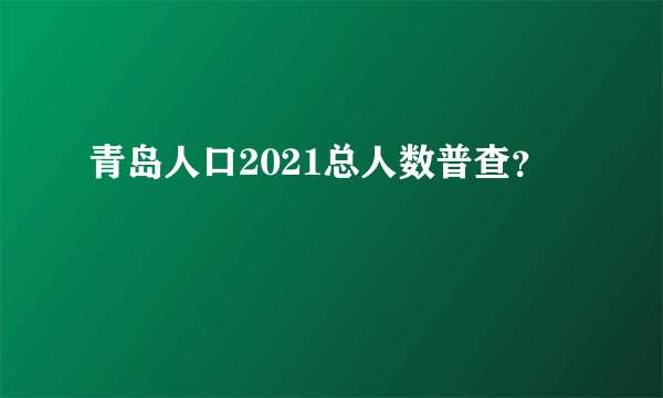 青岛人口2021总人数普查？