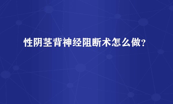 性阴茎背神经阻断术怎么做？