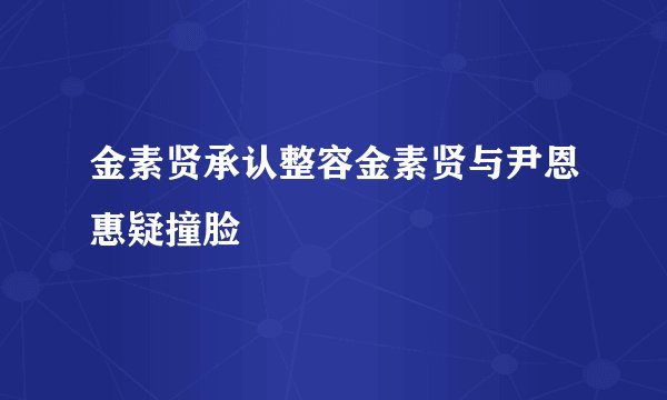 金素贤承认整容金素贤与尹恩惠疑撞脸
