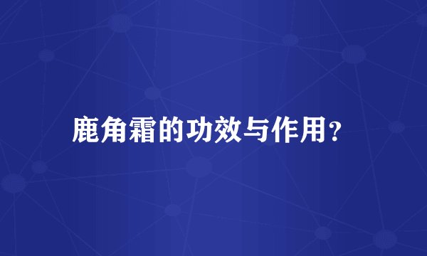 鹿角霜的功效与作用？