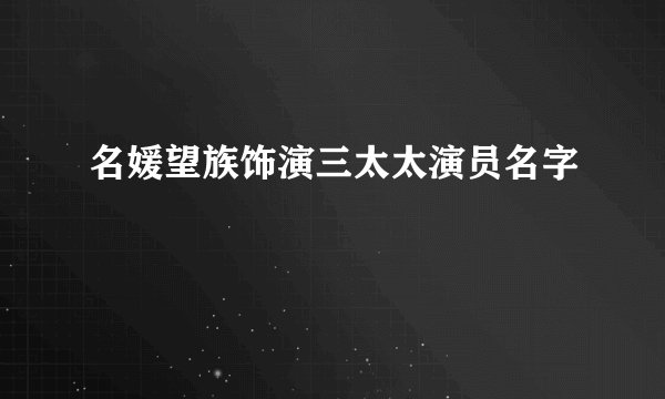 名媛望族饰演三太太演员名字