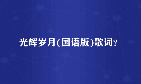 光辉岁月(国语版)歌词?