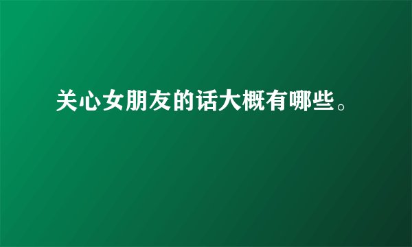 关心女朋友的话大概有哪些。