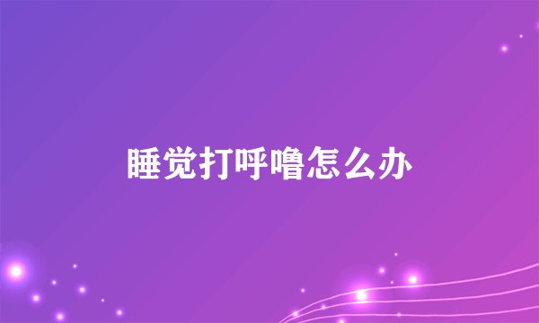 睡觉打呼噜怎么办