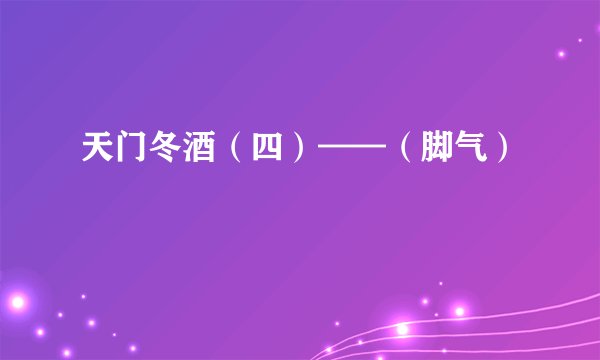 天门冬酒（四）——（脚气）