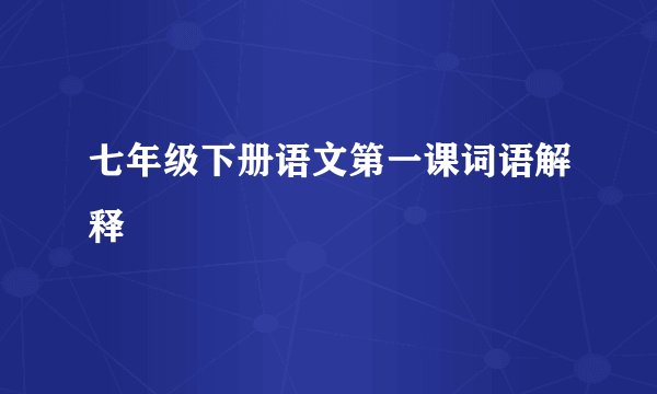 七年级下册语文第一课词语解释