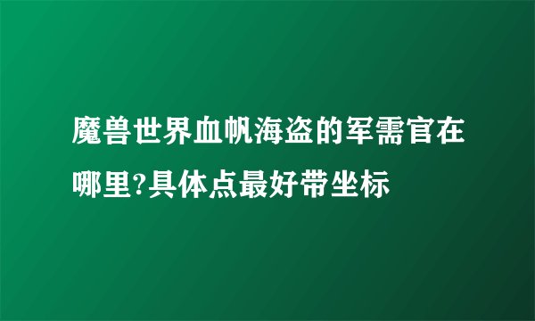 魔兽世界血帆海盗的军需官在哪里?具体点最好带坐标
