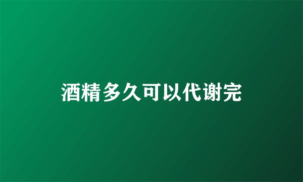 酒精多久可以代谢完