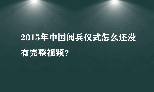 2015年中国阅兵仪式怎么还没有完整视频？