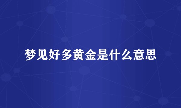梦见好多黄金是什么意思
