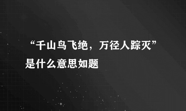 “千山鸟飞绝，万径人踪灭”是什么意思如题