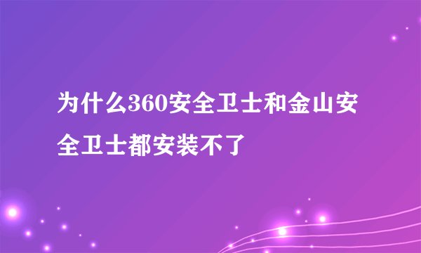 为什么360安全卫士和金山安全卫士都安装不了