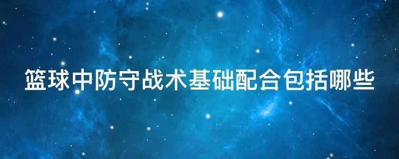 篮球中防守战术基础配合包括哪些