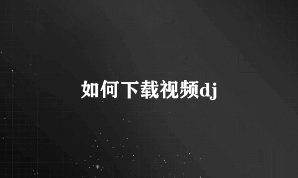 如何下载视频dj